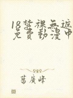 18禁裸无遮挡免费动漫中文
