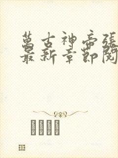 万古神帝张若尘最新章节阅读