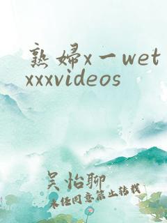 熟妇x一wetxxxvideos
