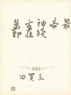 万古神帝最新章节在线