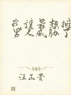 我让最想拥抱的男人威胁了漫画全集免费阅读