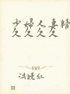 少妇人妻精品久久久久久