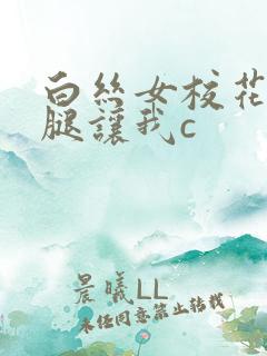 白丝女校花扒开腿让我c