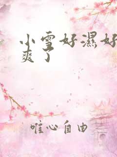 小雪好湿好紧太爽了