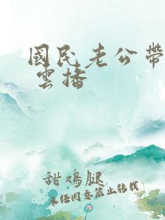 国民老公带回家 云播