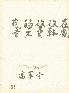 我的姐姐在线观看免费韩剧全集