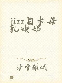 jizz日本母乳吃奶