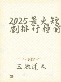 2025最火短剧排行榜前十名