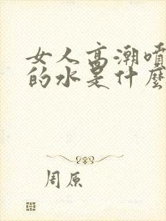 女人高潮喷出来的水是什么