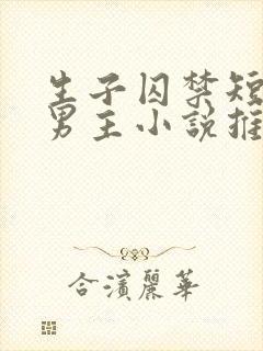 生子囚禁短篇双男主小说推荐