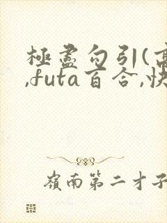 极尽勾引(高h,futa百合,快穿