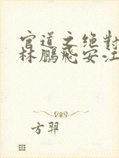 官道之绝对权力林鹏飞安江小说全集下载