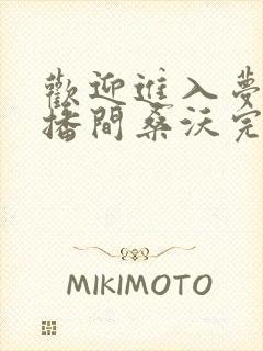 欢迎进入梦魇直播间桑沃完本