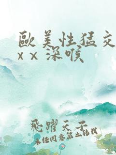 欧美性猛交xxxⅹ深喉