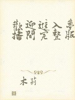 欢迎进入梦魇直播间完整版无弹窗不少字