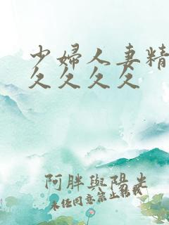 少妇人妻精品久久久久久