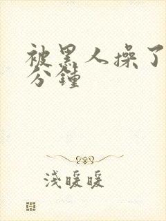 被黑人操了三十分钟