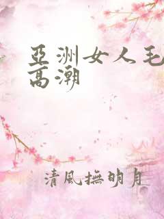 亚洲女人毛茸茸高潮