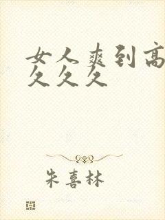 女人爽到高潮潮久久久