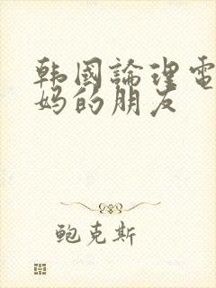 韩国论理电影妈妈的朋友