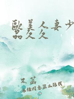 欧美人妻少妇精品久久