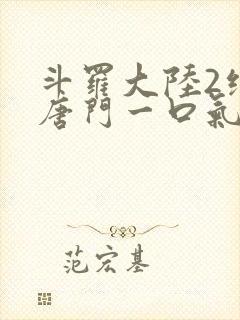 斗罗大陆2绝世唐门一口气看完