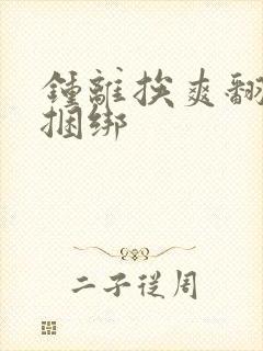 钟离挨爽翻呻淫捆绑