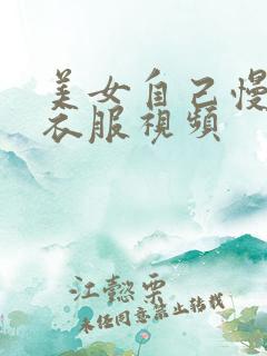 美女自己慢慢脱衣服视频