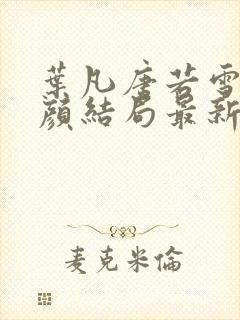 叶凡唐若雪宋红颜结局最新更新