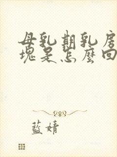 母乳期乳房有硬块是怎么回事