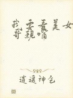 我要看美女和帅哥亲嘴