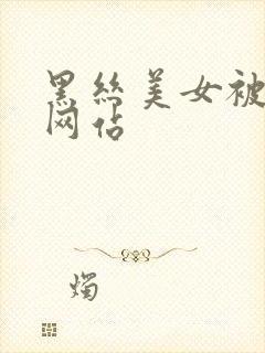 黑丝美女被爆操网站