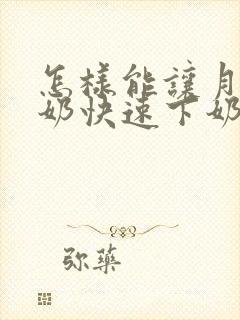 怎样能让月子的奶快速下奶