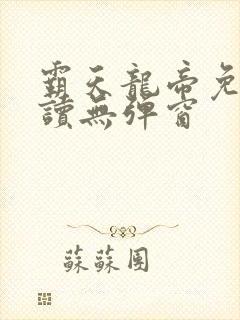 霸天龙帝免费阅读无弹窗