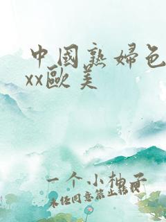 中国熟妇色xxxx欧美
