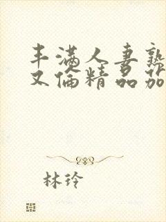 丰满人妻熟妇乱又伦精品茄子