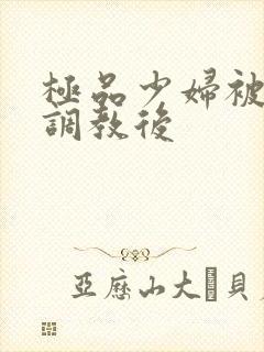 极品少妇被捆绑调教后