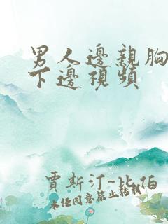 男人边亲胸边摸下边视频