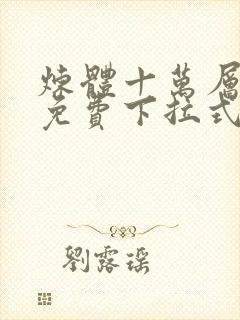 炼体十万层漫画免费下拉式六漫画