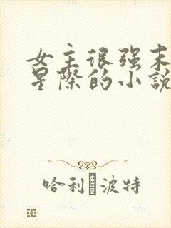 女主很强末世到星际的小说