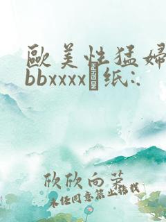 欧美性猛妇bbbbxxxx·纸:.
