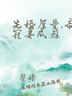 先婚厚爱,帝少宠妻成瘾