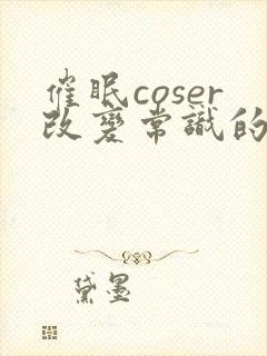 催眠coser改变常识的小说免费阅读