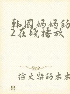 韩国妈妈的朋友2在线播放