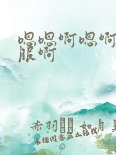 嗯嗯啊嗯啊好舒服啊