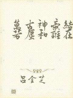 万古神帝结局张若尘和谁在一起