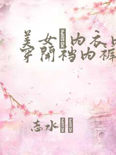 美女裞内衣内裤穿开裆内裤