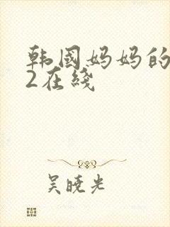 韩国妈妈的朋友2在线