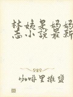 林姨是妈妈的小志小说最新章节