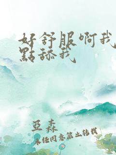 好舒服啊我要快点舔我